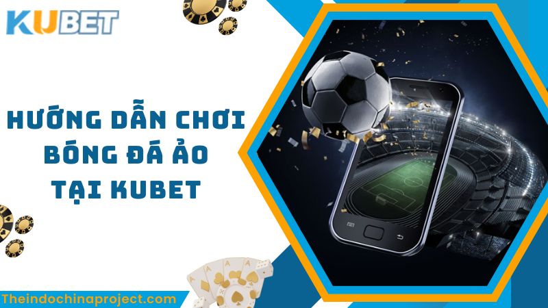 Các bước cá cược bóng đá ảo trực tuyến tại Kubet