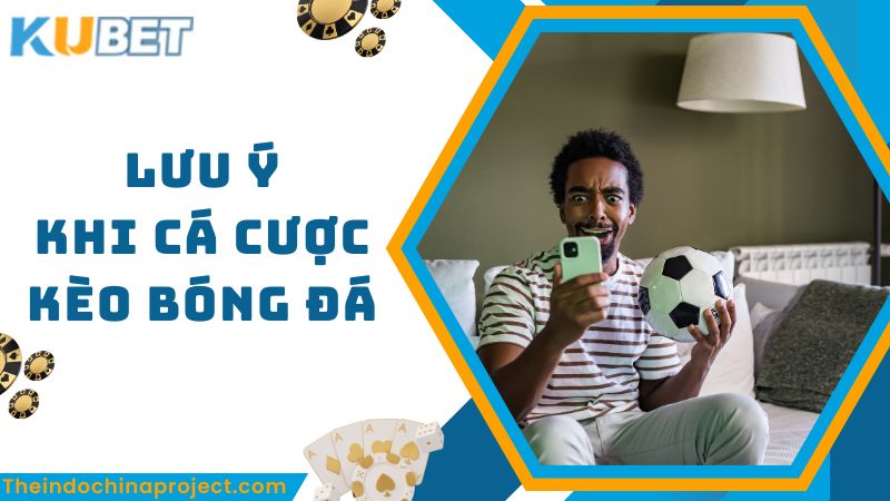 Lưu ý khi cá cược các loại kèo bóng đá