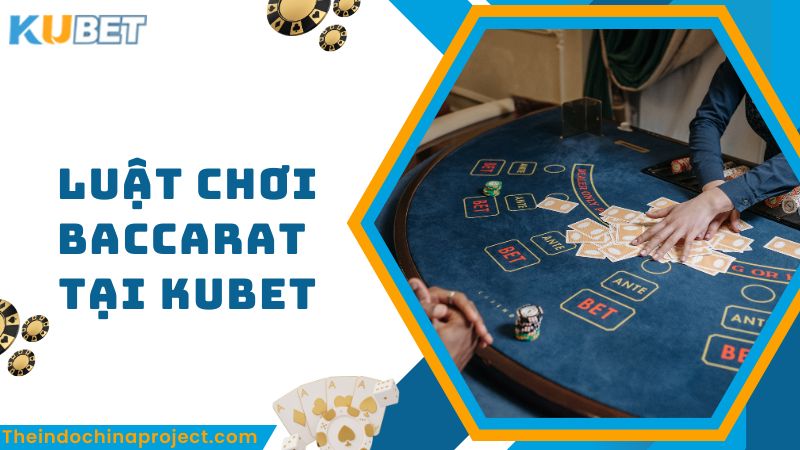 Hướng Dẫn Luật Chơi Baccarat Và Cách Cá Cược Tại Kubet